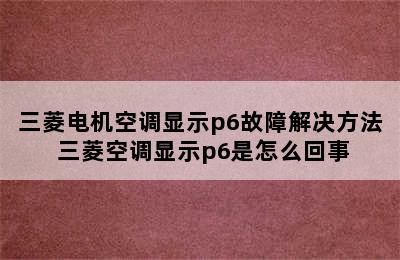 三菱电机空调显示p6故障解决方法 三菱空调显示p6是怎么回事